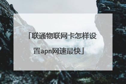 联通物联网卡怎样设置apn网速最快
