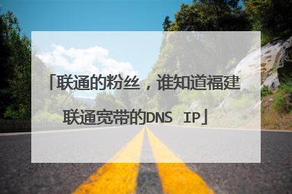 联通的粉丝，谁知道福建联通宽带的DNS IP