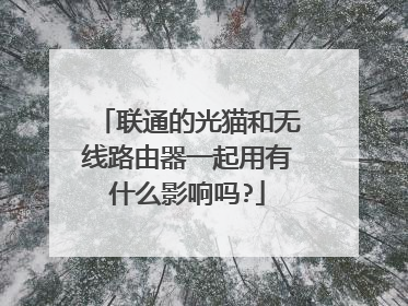 联通的光猫和无线路由器一起用有什么影响吗?