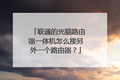 联通的光猫路由器一体机怎么接另外一个路由器?