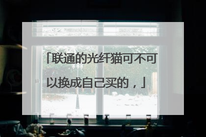 联通的光纤猫可不可以换成自己买的,