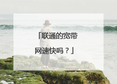 联通的宽带网速快吗？