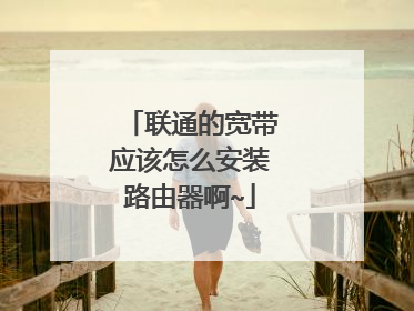 联通的宽带应该怎么安装路由器啊~