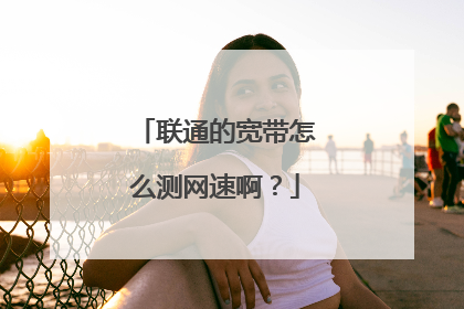 联通的宽带怎么测网速啊?