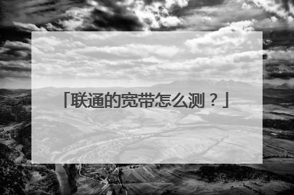 联通的宽带怎么测？