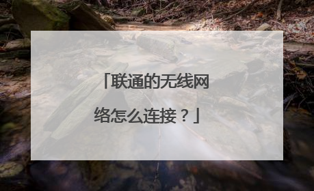 联通的无线网络怎么连接？