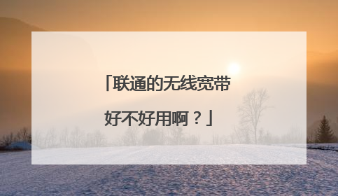 联通的无线宽带好不好用啊？
