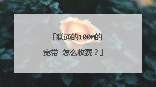 联通的100M的宽带 怎么收费？