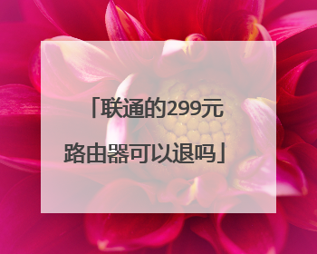 联通的299元路由器可以退吗