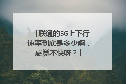 联通的5G上下行速率到底是多少啊，感觉不快呀？