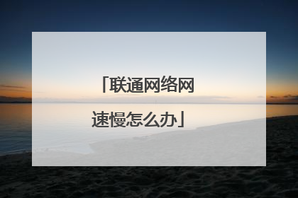 联通网络网速慢怎么办
