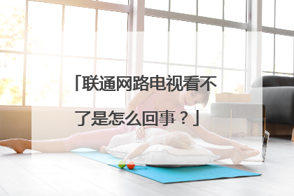 联通网路电视看不了是怎么回事？