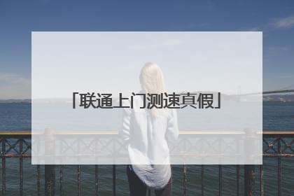 联通上门测速真假
