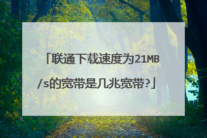 联通下载速度为21MB/s的宽带是几兆宽带?