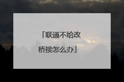 联通不给改桥接怎么办