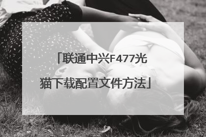 联通中兴F477光猫下载配置文件方法