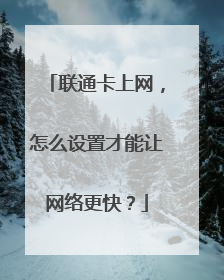 联通卡上网，怎么设置才能让网络更快？