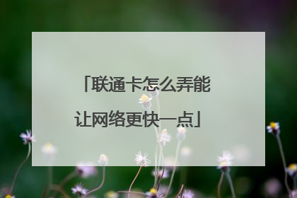 联通卡怎么弄能让网络更快一点