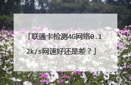 联通卡检测4G网络0.12k/s网速好还是差？