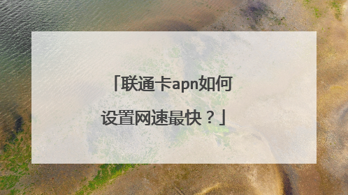 联通卡apn如何设置网速最快？