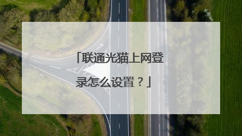 联通光猫上网登录怎么设置？