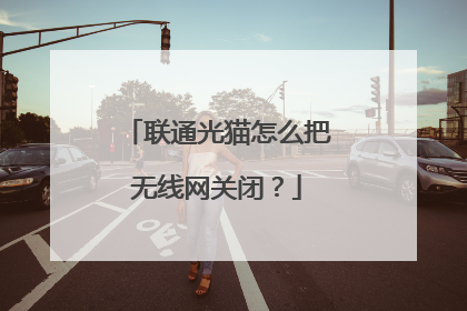 联通光猫怎么把无线网关闭？