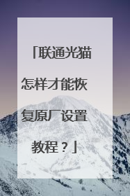 联通光猫怎样才能恢复原厂设置教程?