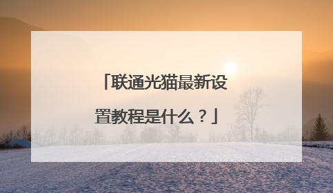 联通光猫最新设置教程是什么?
