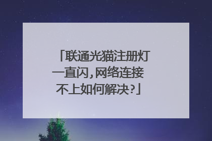 联通光猫注册灯一直闪,网络连接不上如何解决?