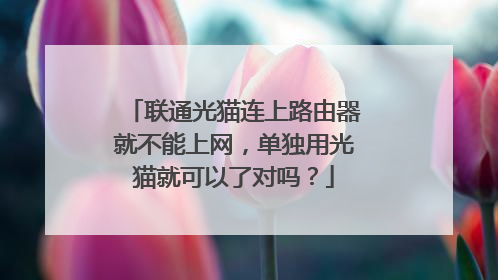 联通光猫连上路由器就不能上网，单独用光猫就可以了对吗？
