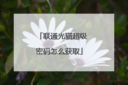 联通光猫超级密码怎么获取