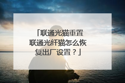 联通光猫重置 联通光纤猫怎么恢复出厂设置？