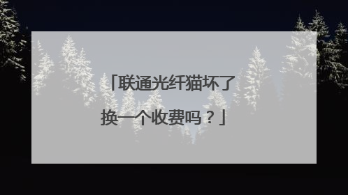 联通光纤猫坏了换一个收费吗?