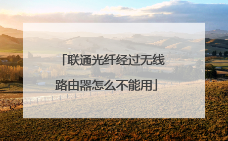 联通光纤经过无线路由器怎么不能用
