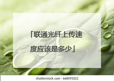 联通光纤上传速度应该是多少