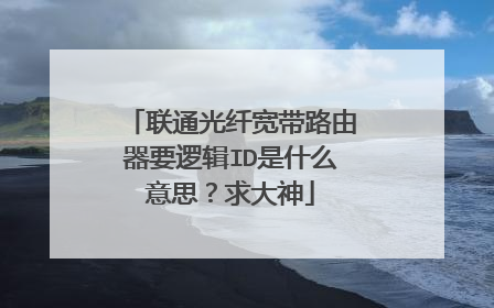 联通光纤宽带路由器要逻辑ID是什么意思？求大神