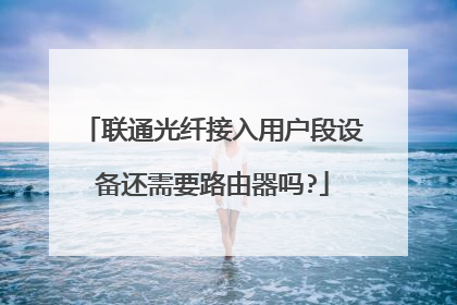 联通光纤接入用户段设备还需要路由器吗?