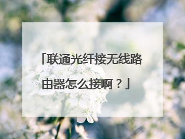 联通光纤接无线路由器怎么接啊?