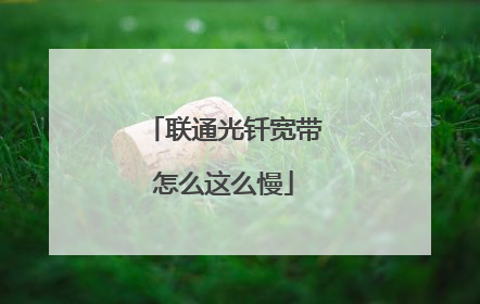 联通光钎宽带怎么这么慢