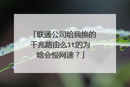 联通公司给我换的千兆路由么1t的为啥会慢网速?