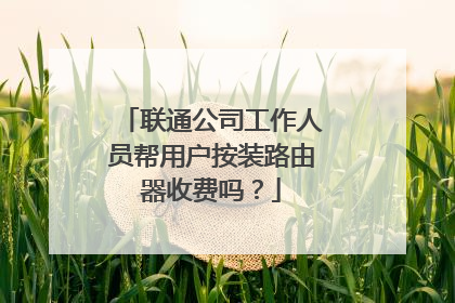 联通公司工作人员帮用户按装路由器收费吗?