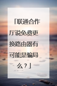 联通合作厅说免费更换路由器有可能是骗局么?