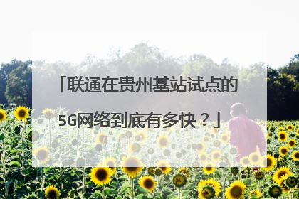 联通在贵州基站试点的5G网络到底有多快？