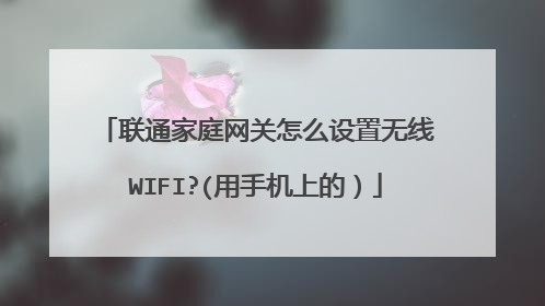 联通家庭网关怎么设置无线WIFI?(用手机上的)