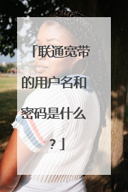 联通宽带的用户名和密码是什么?