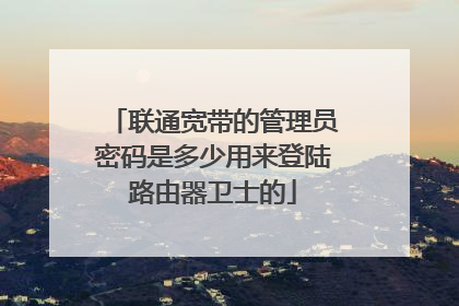联通宽带的管理员密码是多少用来登陆路由器卫士的