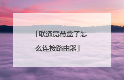 联通宽带盒子怎么连接路由器