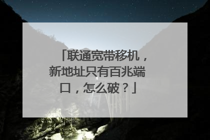 联通宽带移机,新地址只有百兆端口,怎么破?