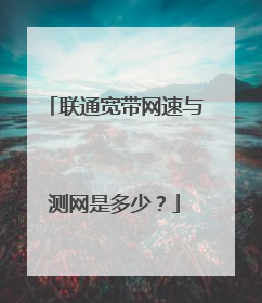 联通宽带网速与测网是多少？