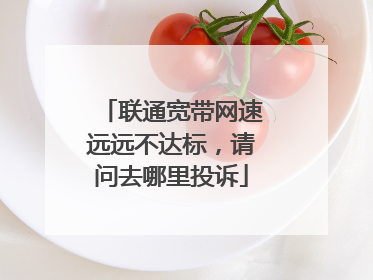联通宽带网速远远不达标，请问去哪里投诉